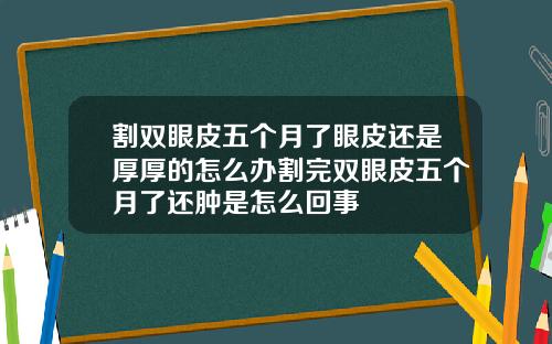 割双眼皮五个月了眼皮还是厚厚的怎么办割完双眼皮五个月了还肿是怎么回事