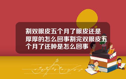 割双眼皮五个月了眼皮还是厚厚的怎么回事割完双眼皮五个月了还肿是怎么回事