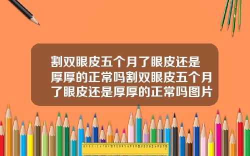 割双眼皮五个月了眼皮还是厚厚的正常吗割双眼皮五个月了眼皮还是厚厚的正常吗图片