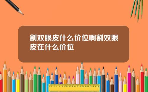 割双眼皮什么价位啊割双眼皮在什么价位