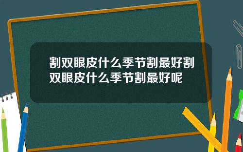 割双眼皮什么季节割最好割双眼皮什么季节割最好呢