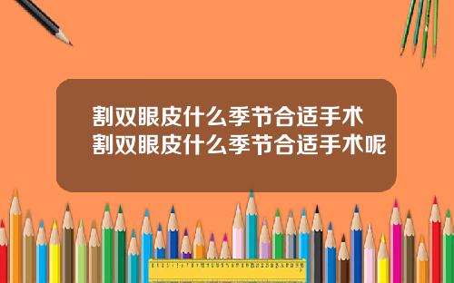 割双眼皮什么季节合适手术割双眼皮什么季节合适手术呢