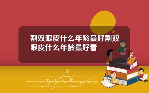 割双眼皮什么年龄最好割双眼皮什么年龄最好看