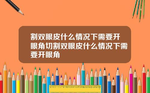 割双眼皮什么情况下需要开眼角切割双眼皮什么情况下需要开眼角