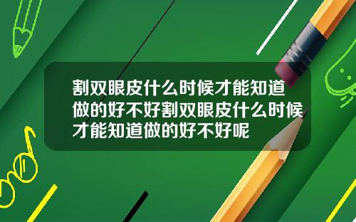 割双眼皮什么时候才能知道做的好不好割双眼皮什么时候才能知道做的好不好呢