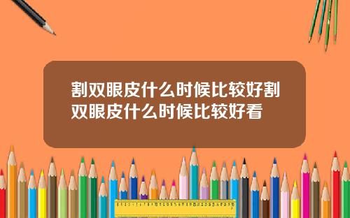 割双眼皮什么时候比较好割双眼皮什么时候比较好看