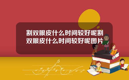 割双眼皮什么时间较好呢割双眼皮什么时间较好呢图片
