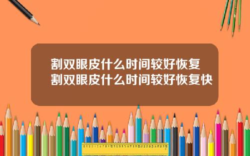 割双眼皮什么时间较好恢复割双眼皮什么时间较好恢复快