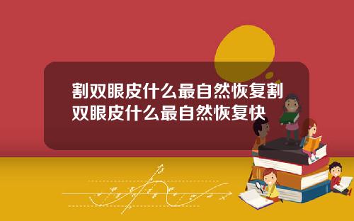 割双眼皮什么最自然恢复割双眼皮什么最自然恢复快