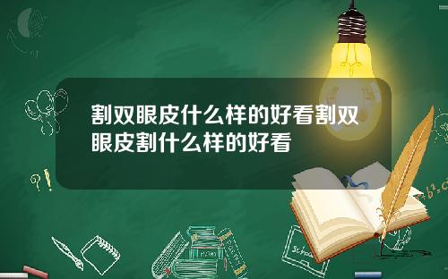 割双眼皮什么样的好看割双眼皮割什么样的好看