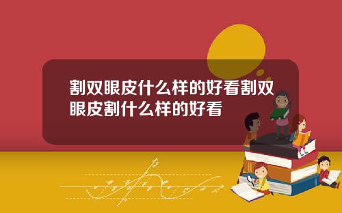 割双眼皮什么样的好看割双眼皮割什么样的好看