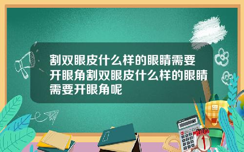 割双眼皮什么样的眼睛需要开眼角割双眼皮什么样的眼睛需要开眼角呢
