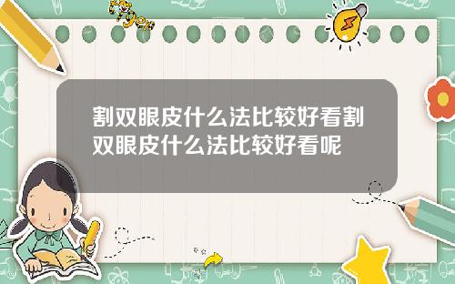 割双眼皮什么法比较好看割双眼皮什么法比较好看呢
