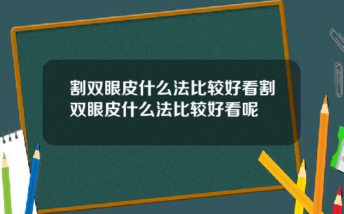 割双眼皮什么法比较好看割双眼皮什么法比较好看呢