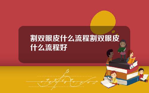 割双眼皮什么流程割双眼皮什么流程好