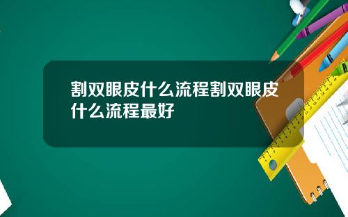 割双眼皮什么流程割双眼皮什么流程最好