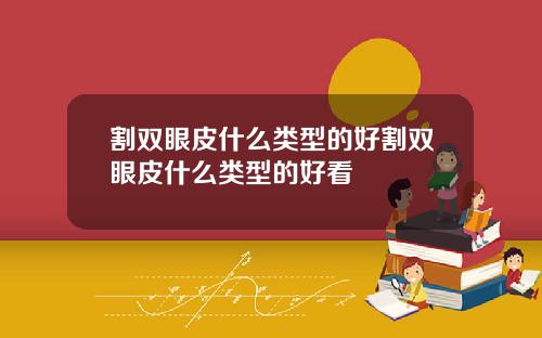 割双眼皮什么类型的好割双眼皮什么类型的好看