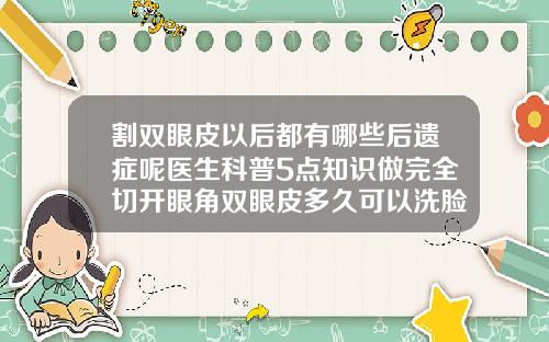 割双眼皮以后都有哪些后遗症呢医生科普5点知识做完全切开眼角双眼皮多久可以洗脸洗脸