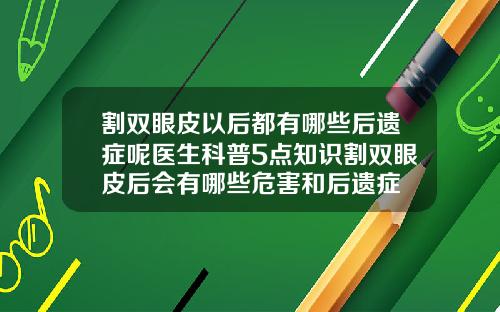割双眼皮以后都有哪些后遗症呢医生科普5点知识割双眼皮后会有哪些危害和后遗症