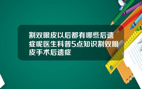 割双眼皮以后都有哪些后遗症呢医生科普5点知识割双眼皮手术后遗症