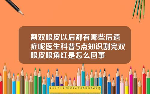 割双眼皮以后都有哪些后遗症呢医生科普5点知识割完双眼皮眼角红是怎么回事