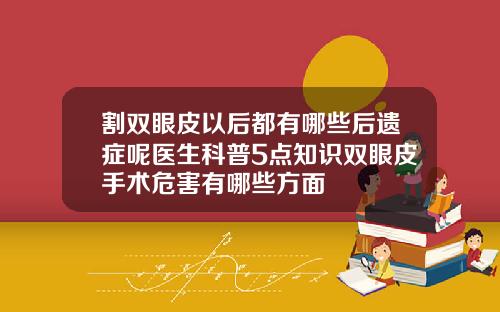 割双眼皮以后都有哪些后遗症呢医生科普5点知识双眼皮手术危害有哪些方面