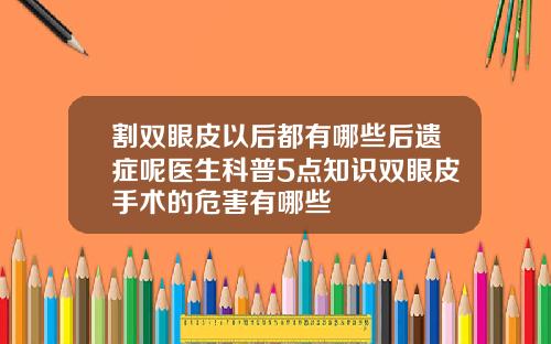割双眼皮以后都有哪些后遗症呢医生科普5点知识双眼皮手术的危害有哪些