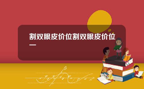 割双眼皮价位割双眼皮价位一