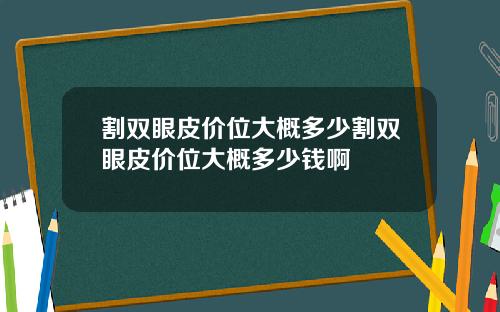 割双眼皮价位大概多少割双眼皮价位大概多少钱啊