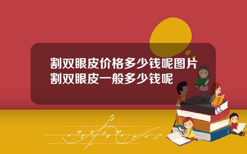 割双眼皮价格多少钱呢图片割双眼皮一般多少钱呢