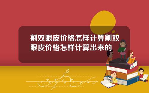 割双眼皮价格怎样计算割双眼皮价格怎样计算出来的