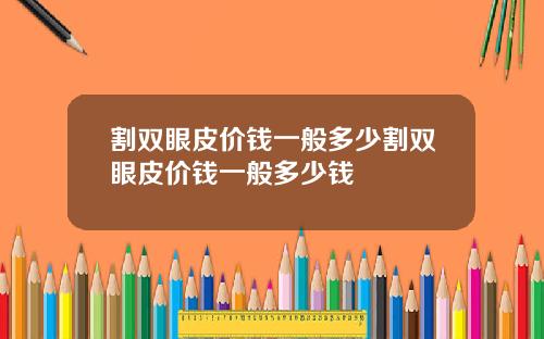 割双眼皮价钱一般多少割双眼皮价钱一般多少钱