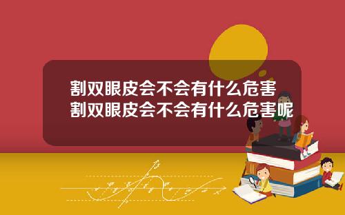 割双眼皮会不会有什么危害割双眼皮会不会有什么危害呢