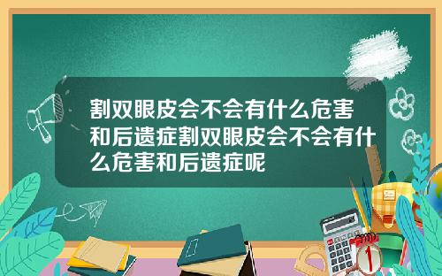 割双眼皮会不会有什么危害和后遗症割双眼皮会不会有什么危害和后遗症呢