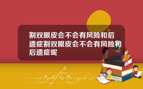 割双眼皮会不会有风险和后遗症割双眼皮会不会有风险和后遗症呢