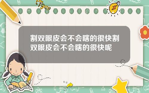 割双眼皮会不会瞎的很快割双眼皮会不会瞎的很快呢