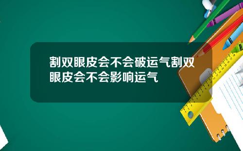割双眼皮会不会破运气割双眼皮会不会影响运气