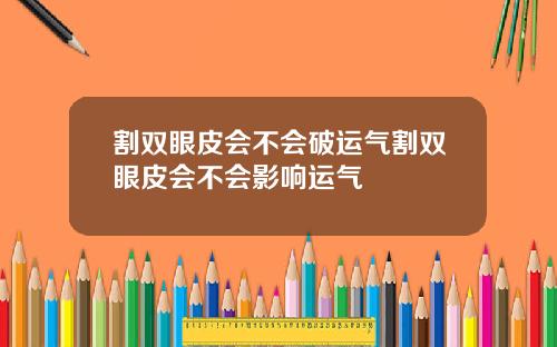 割双眼皮会不会破运气割双眼皮会不会影响运气