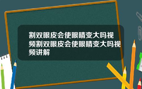 割双眼皮会使眼睛变大吗视频割双眼皮会使眼睛变大吗视频讲解