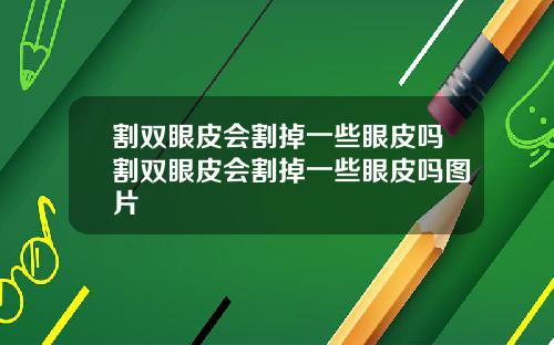 割双眼皮会割掉一些眼皮吗割双眼皮会割掉一些眼皮吗图片