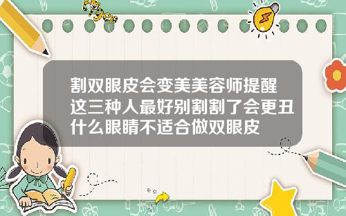 割双眼皮会变美美容师提醒这三种人最好别割割了会更丑什么眼睛不适合做双眼皮