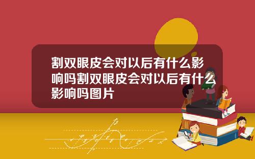 割双眼皮会对以后有什么影响吗割双眼皮会对以后有什么影响吗图片