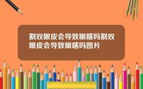 割双眼皮会导致眼瞎吗割双眼皮会导致眼瞎吗图片