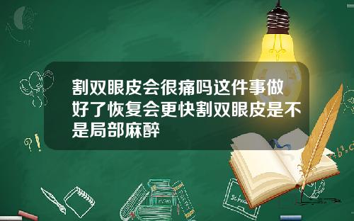 割双眼皮会很痛吗这件事做好了恢复会更快割双眼皮是不是局部麻醉