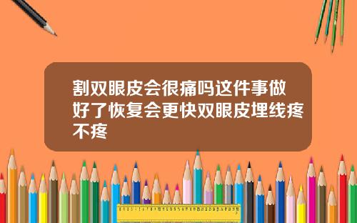 割双眼皮会很痛吗这件事做好了恢复会更快双眼皮埋线疼不疼