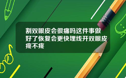 割双眼皮会很痛吗这件事做好了恢复会更快埋线开双眼皮疼不疼