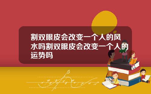 割双眼皮会改变一个人的风水吗割双眼皮会改变一个人的运势吗