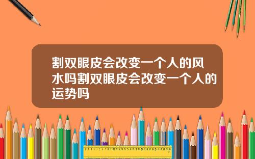 割双眼皮会改变一个人的风水吗割双眼皮会改变一个人的运势吗