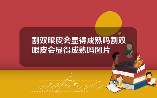 割双眼皮会显得成熟吗割双眼皮会显得成熟吗图片
