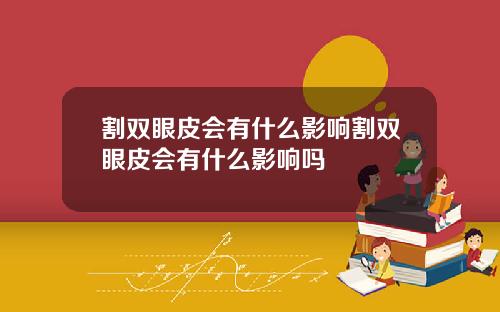 割双眼皮会有什么影响割双眼皮会有什么影响吗